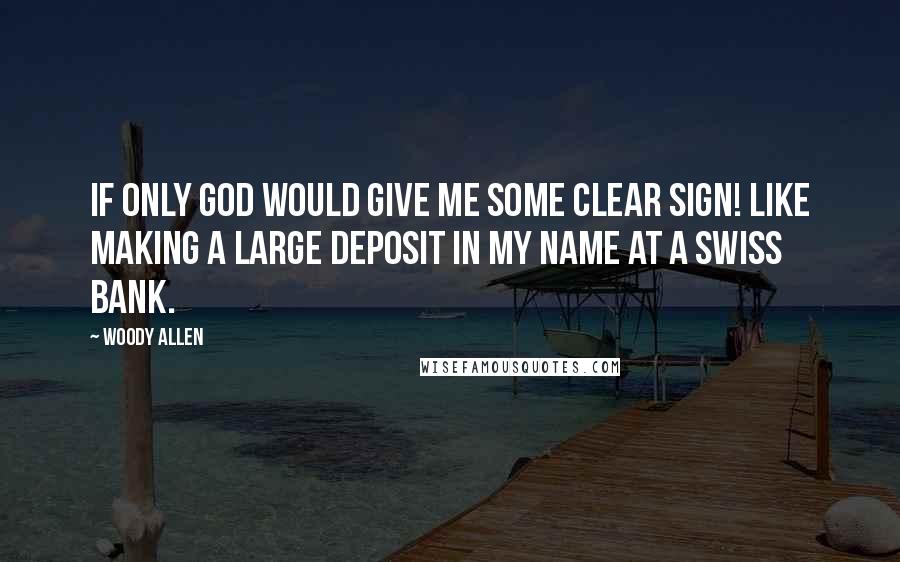 Woody Allen Quotes: If only God would give me some clear sign! Like making a large deposit in my name at a Swiss Bank.