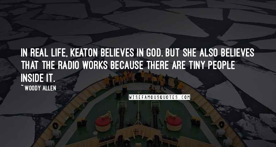 Woody Allen Quotes: In real life, Keaton believes in God. But she also believes that the radio works because there are tiny people inside it.