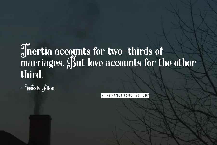 Woody Allen Quotes: Inertia accounts for two-thirds of marriages. But love accounts for the other third.
