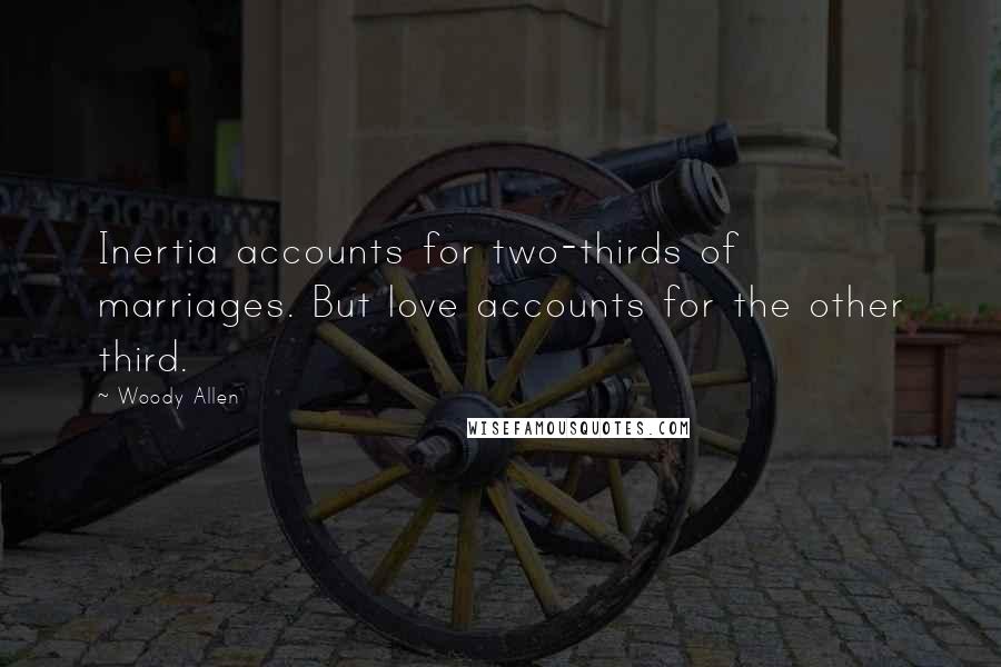Woody Allen Quotes: Inertia accounts for two-thirds of marriages. But love accounts for the other third.