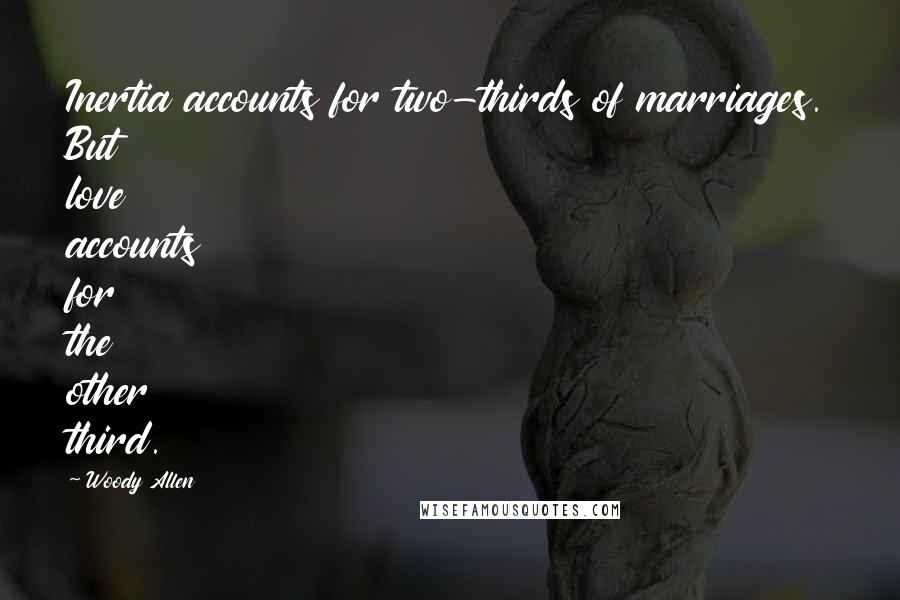 Woody Allen Quotes: Inertia accounts for two-thirds of marriages. But love accounts for the other third.