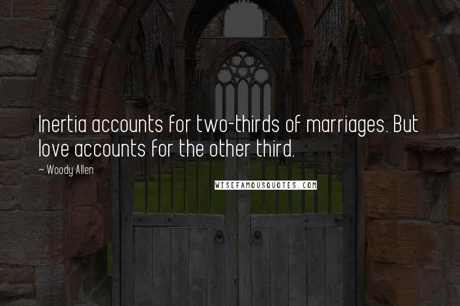 Woody Allen Quotes: Inertia accounts for two-thirds of marriages. But love accounts for the other third.