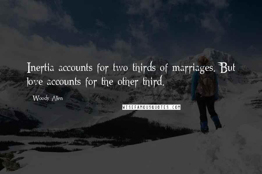 Woody Allen Quotes: Inertia accounts for two-thirds of marriages. But love accounts for the other third.