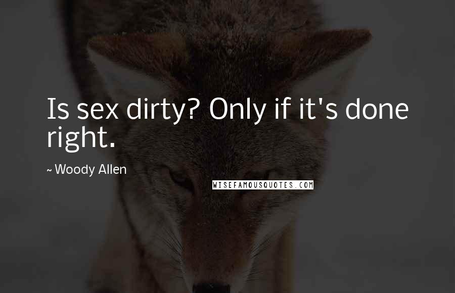 Woody Allen Quotes: Is sex dirty? Only if it's done right.