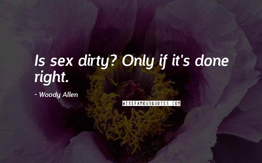 Woody Allen Quotes: Is sex dirty? Only if it's done right.