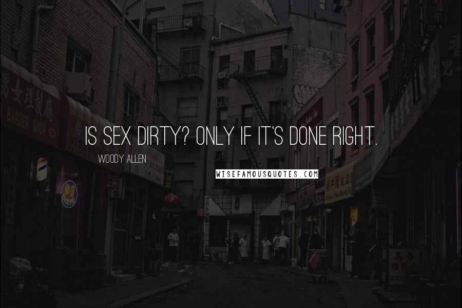 Woody Allen Quotes: Is sex dirty? Only if it's done right.