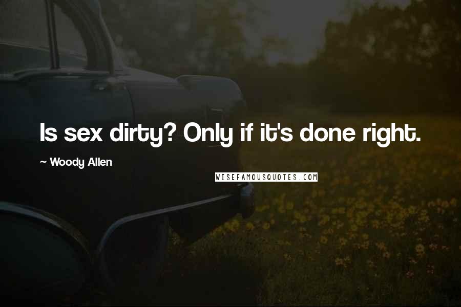 Woody Allen Quotes: Is sex dirty? Only if it's done right.