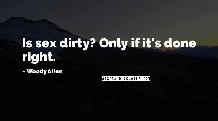 Woody Allen Quotes: Is sex dirty? Only if it's done right.