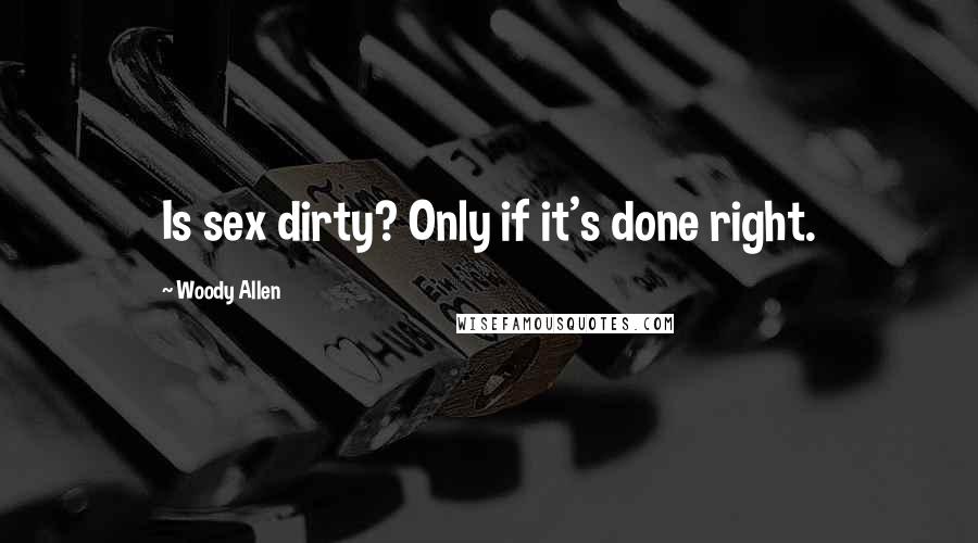 Woody Allen Quotes: Is sex dirty? Only if it's done right.