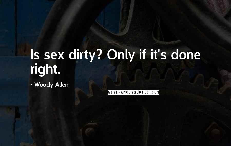 Woody Allen Quotes: Is sex dirty? Only if it's done right.