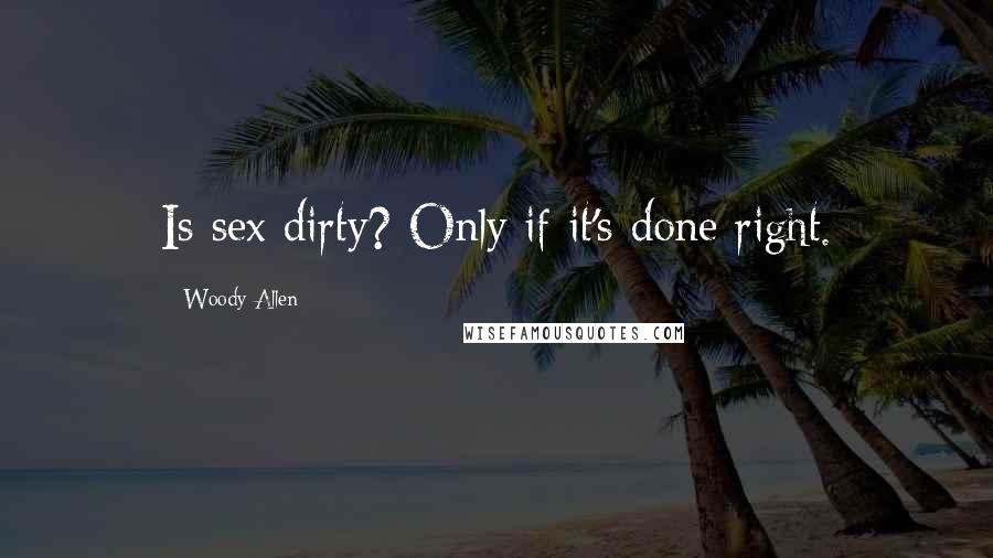 Woody Allen Quotes: Is sex dirty? Only if it's done right.