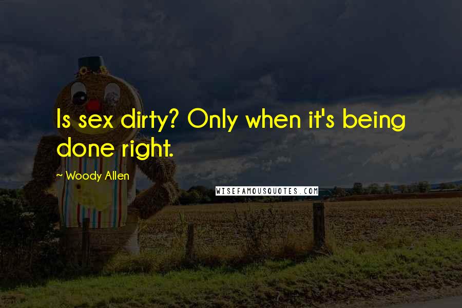 Woody Allen Quotes: Is sex dirty? Only when it's being done right.