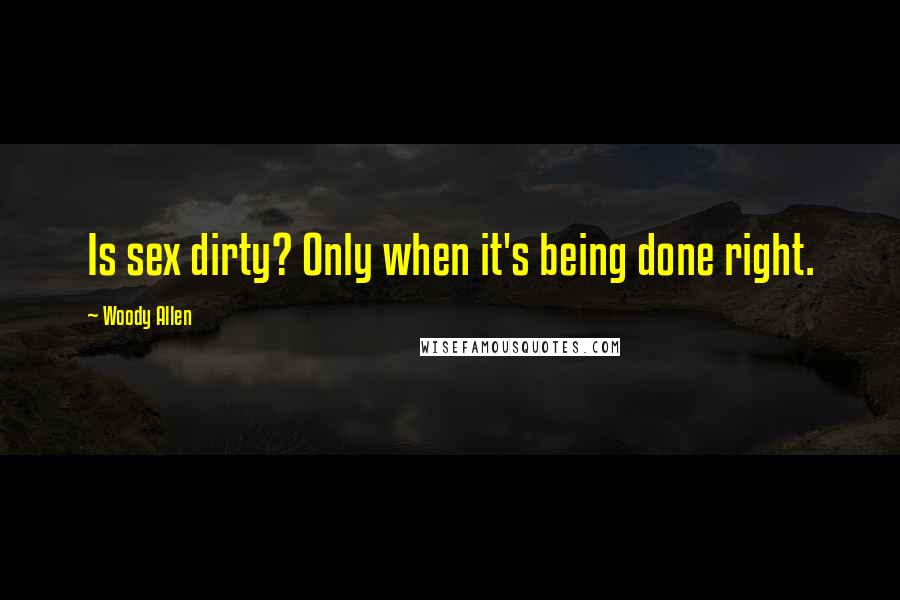 Woody Allen Quotes: Is sex dirty? Only when it's being done right.
