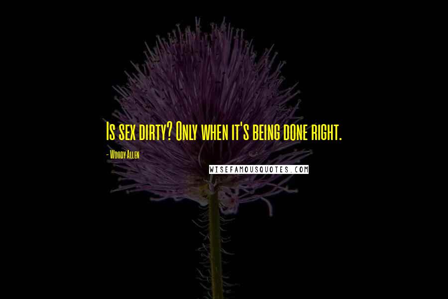 Woody Allen Quotes: Is sex dirty? Only when it's being done right.
