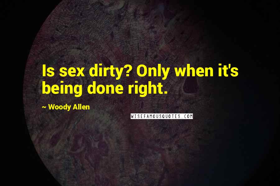 Woody Allen Quotes: Is sex dirty? Only when it's being done right.