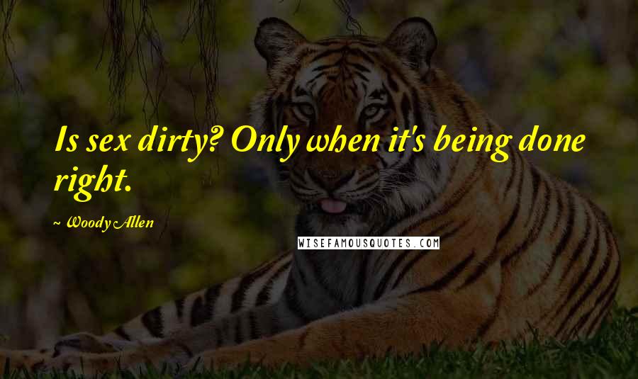 Woody Allen Quotes: Is sex dirty? Only when it's being done right.