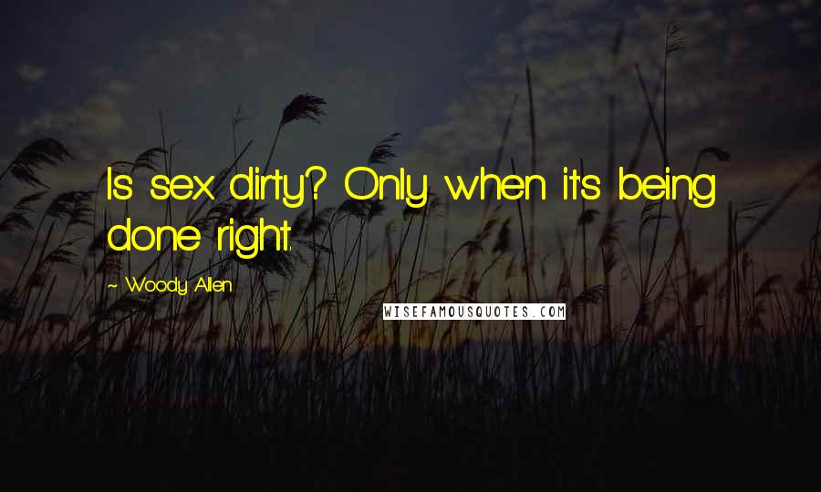 Woody Allen Quotes: Is sex dirty? Only when it's being done right.