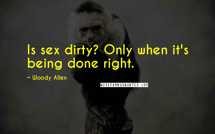 Woody Allen Quotes: Is sex dirty? Only when it's being done right.