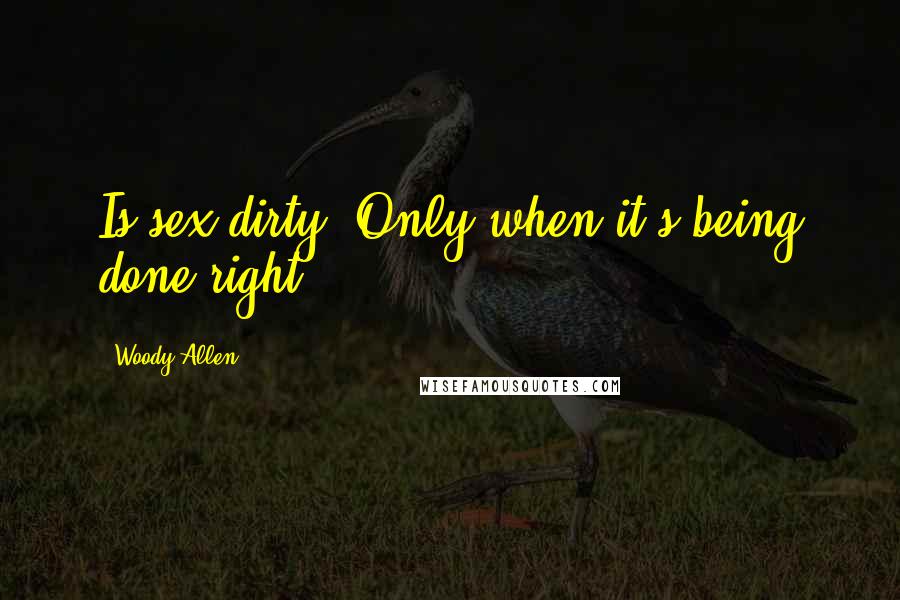 Woody Allen Quotes: Is sex dirty? Only when it's being done right.