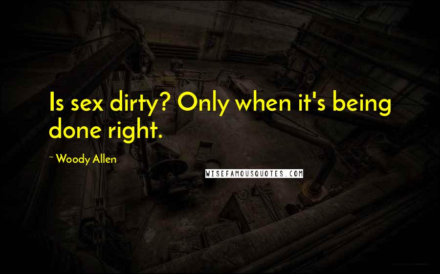Woody Allen Quotes: Is sex dirty? Only when it's being done right.