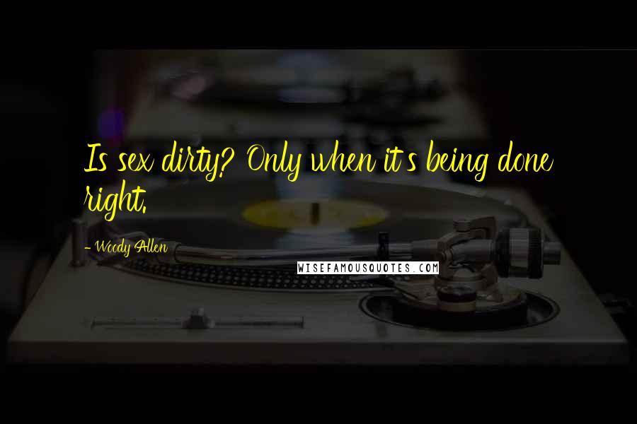 Woody Allen Quotes: Is sex dirty? Only when it's being done right.