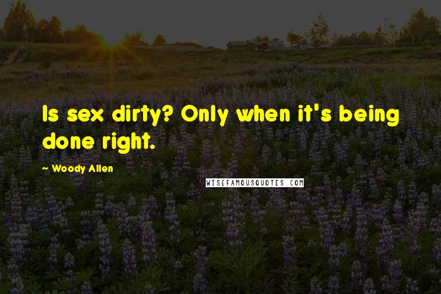 Woody Allen Quotes: Is sex dirty? Only when it's being done right.
