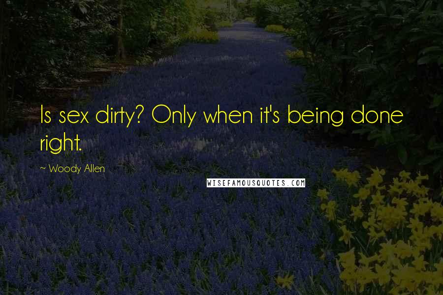 Woody Allen Quotes: Is sex dirty? Only when it's being done right.