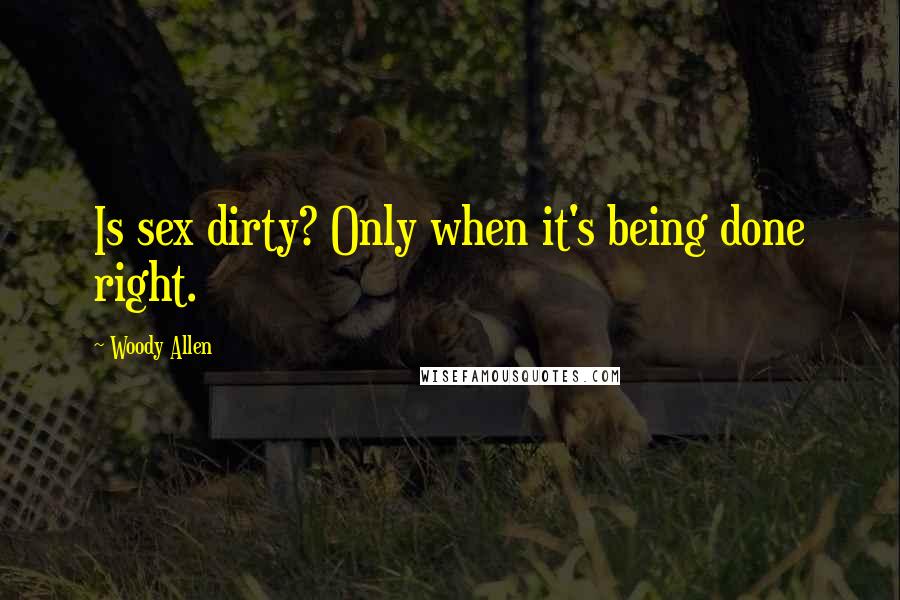 Woody Allen Quotes: Is sex dirty? Only when it's being done right.