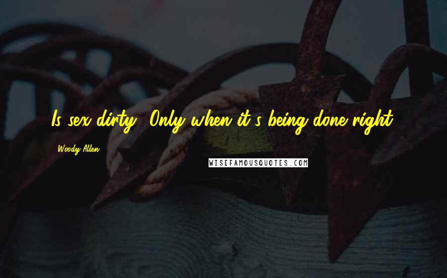 Woody Allen Quotes: Is sex dirty? Only when it's being done right.