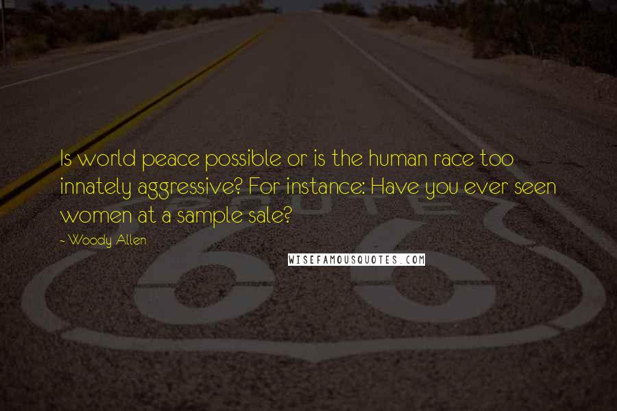 Woody Allen Quotes: Is world peace possible or is the human race too innately aggressive? For instance: Have you ever seen women at a sample sale?