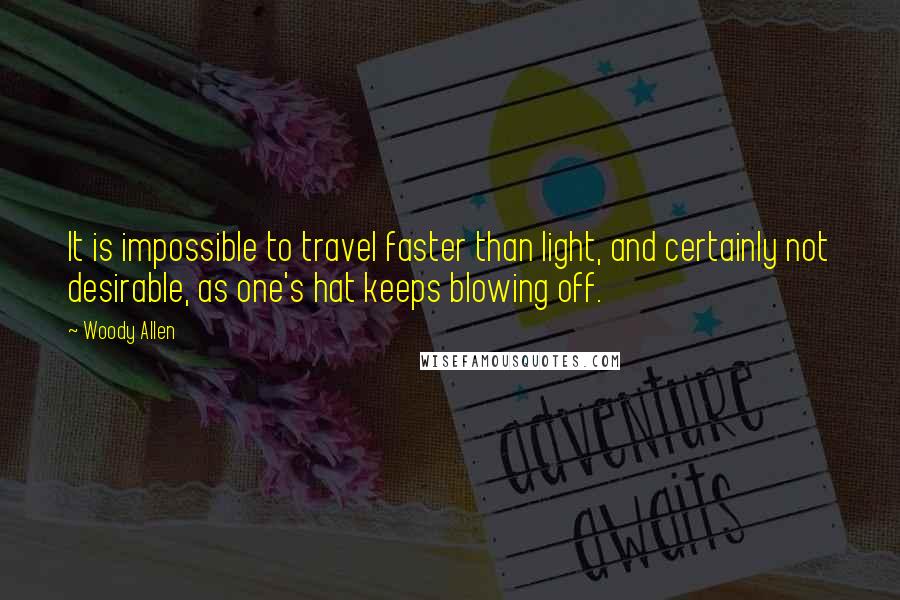 Woody Allen Quotes: It is impossible to travel faster than light, and certainly not desirable, as one's hat keeps blowing off.