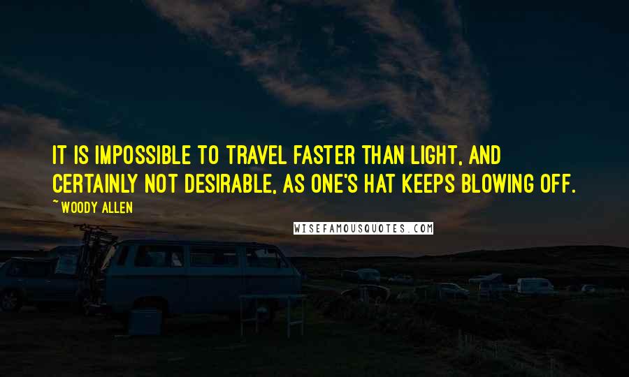 Woody Allen Quotes: It is impossible to travel faster than light, and certainly not desirable, as one's hat keeps blowing off.