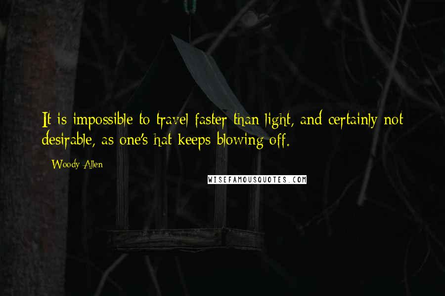 Woody Allen Quotes: It is impossible to travel faster than light, and certainly not desirable, as one's hat keeps blowing off.