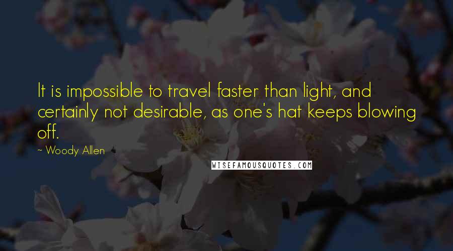 Woody Allen Quotes: It is impossible to travel faster than light, and certainly not desirable, as one's hat keeps blowing off.