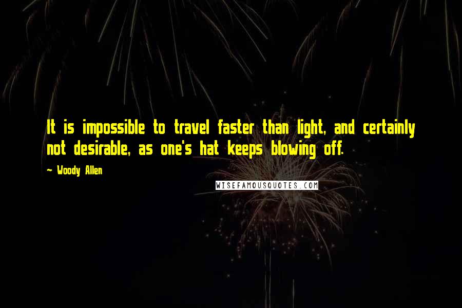 Woody Allen Quotes: It is impossible to travel faster than light, and certainly not desirable, as one's hat keeps blowing off.