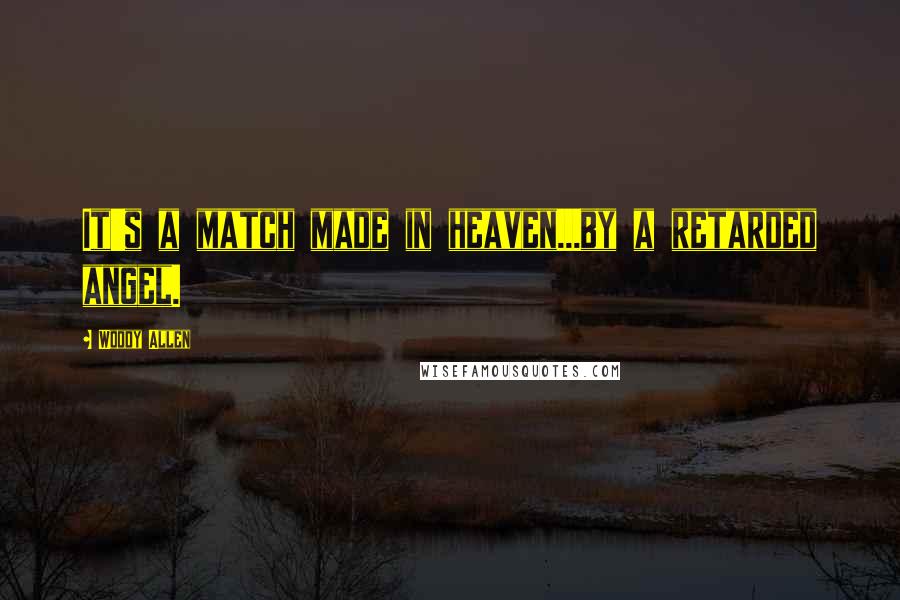 Woody Allen Quotes: It's a match made in heaven...by a retarded angel.