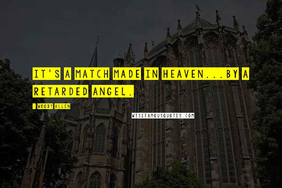 Woody Allen Quotes: It's a match made in heaven...by a retarded angel.