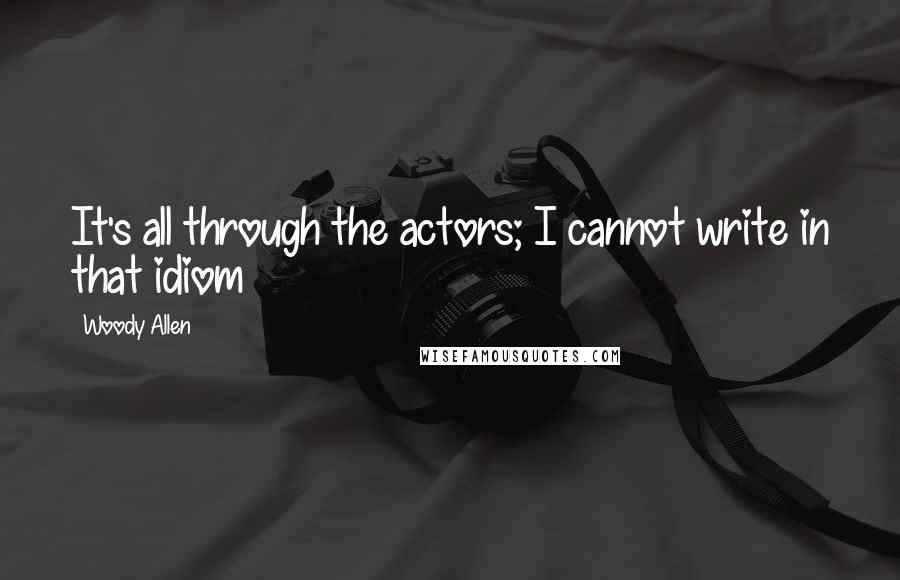 Woody Allen Quotes: It's all through the actors; I cannot write in that idiom