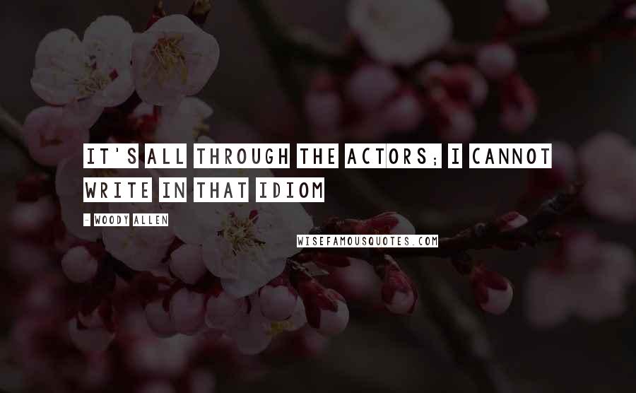 Woody Allen Quotes: It's all through the actors; I cannot write in that idiom