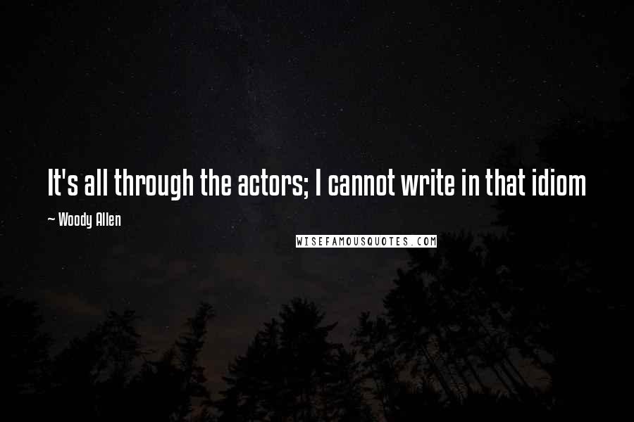 Woody Allen Quotes: It's all through the actors; I cannot write in that idiom