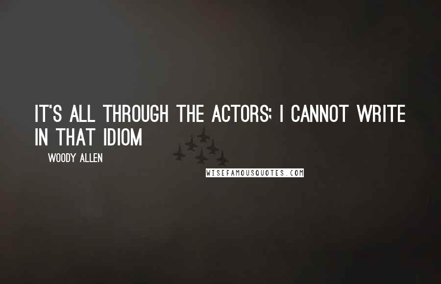 Woody Allen Quotes: It's all through the actors; I cannot write in that idiom