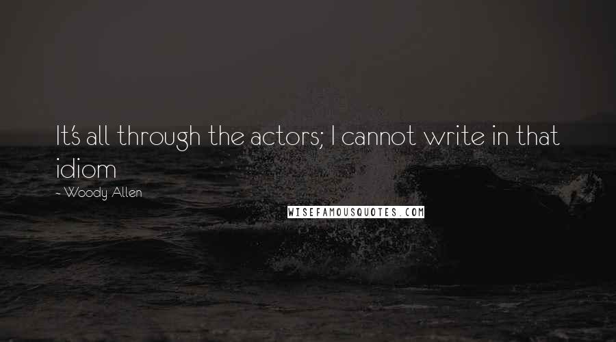 Woody Allen Quotes: It's all through the actors; I cannot write in that idiom