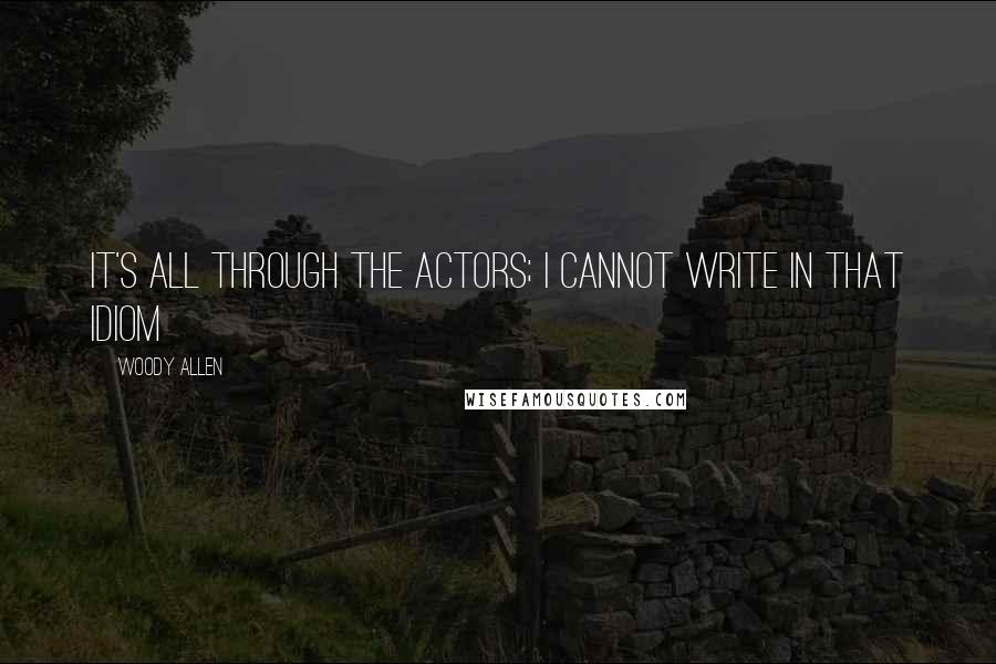 Woody Allen Quotes: It's all through the actors; I cannot write in that idiom