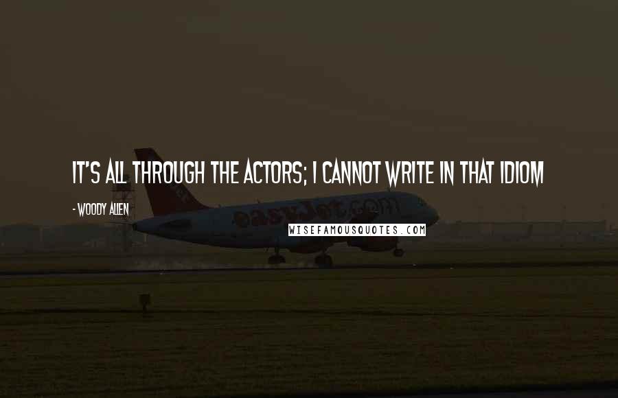 Woody Allen Quotes: It's all through the actors; I cannot write in that idiom