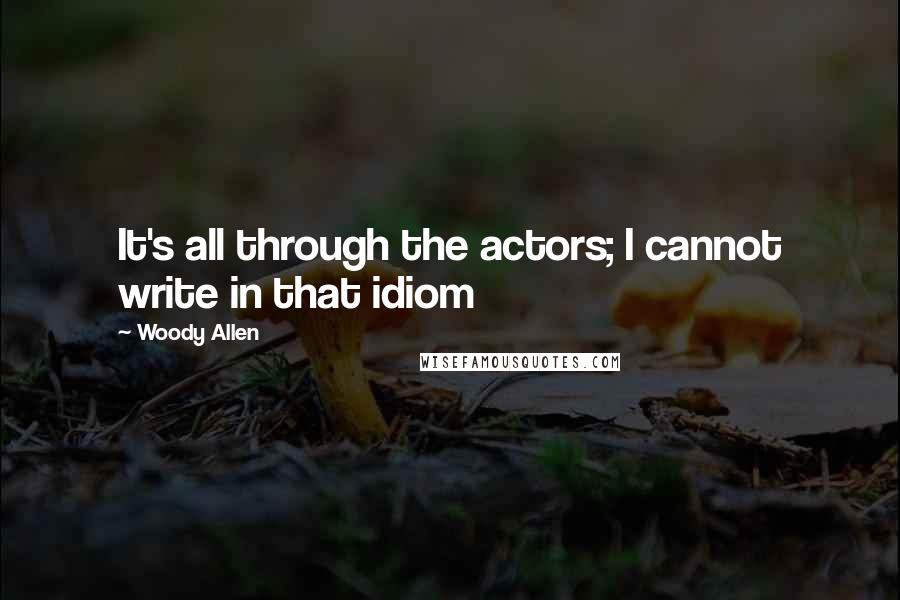 Woody Allen Quotes: It's all through the actors; I cannot write in that idiom