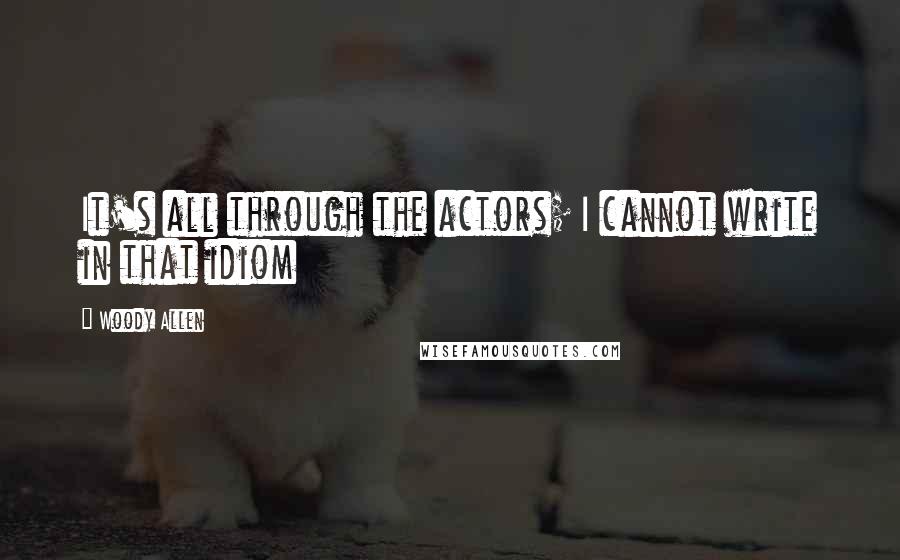 Woody Allen Quotes: It's all through the actors; I cannot write in that idiom