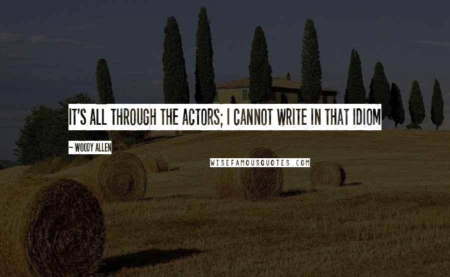 Woody Allen Quotes: It's all through the actors; I cannot write in that idiom