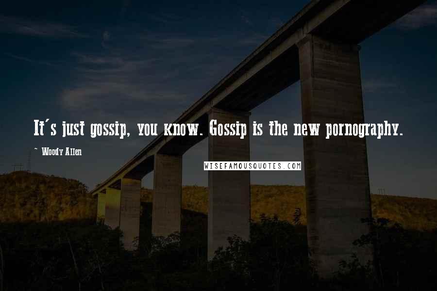 Woody Allen Quotes: It's just gossip, you know. Gossip is the new pornography.