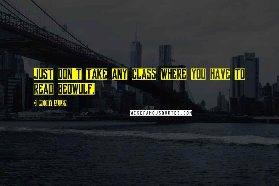 Woody Allen Quotes: Just don't take any class where you have to read BEOWULF.