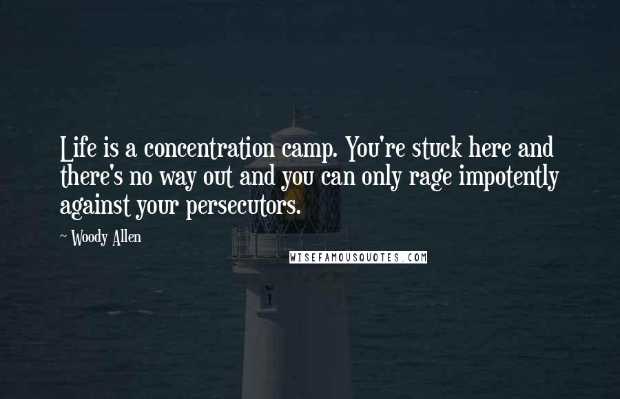 Woody Allen Quotes: Life is a concentration camp. You're stuck here and there's no way out and you can only rage impotently against your persecutors.